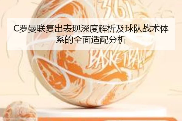 C罗曼联复出表现深度解析及球队战术体系的全面适配分析