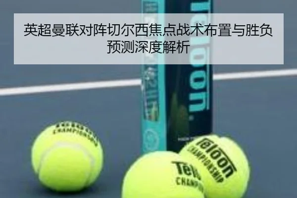 英超曼联对阵切尔西焦点战术布置与胜负预测深度解析